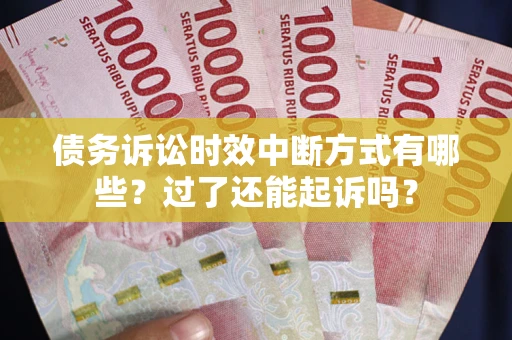 济南债务诉讼时效中断方式有哪些？过了还能起诉吗？
