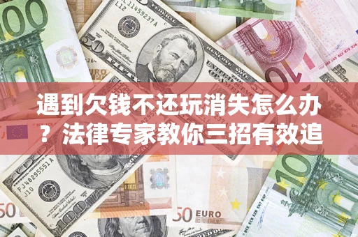 济南遇到欠钱不还玩消失怎么办？法律专家教你三招有效追债！