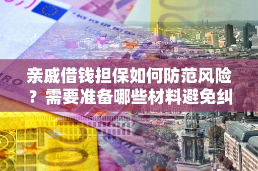 济南亲戚借钱担保如何防范风险？需要准备哪些材料避免纠纷？