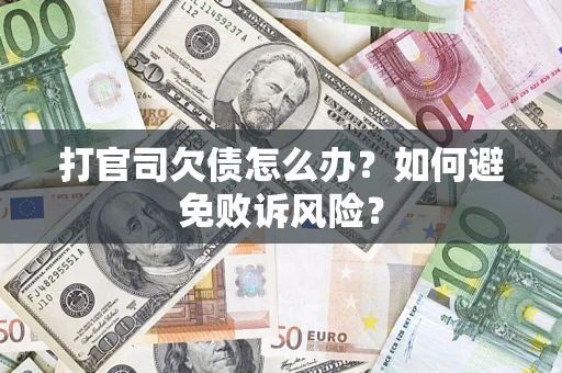 济南打官司欠债怎么办？如何避免败诉风险？