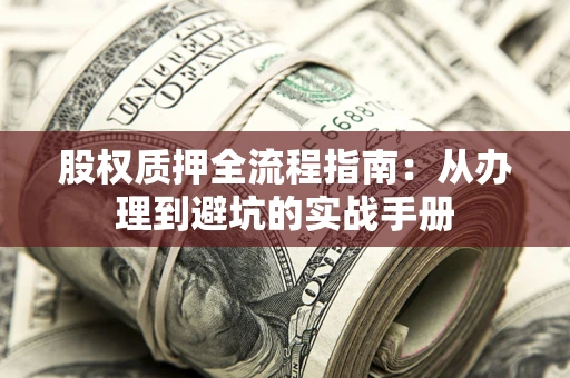 济南股权质押全流程指南：从办理到避坑的实战手册
