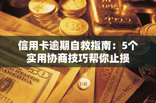 济南信用卡逾期自救指南：5个实用协商技巧帮你止损