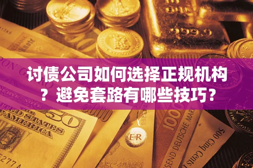 济南讨债公司如何选择正规机构？避免套路有哪些技巧？
