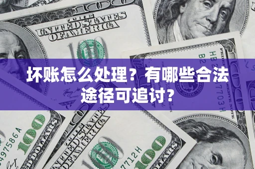 济南坏账怎么处理？有哪些合法途径可追讨？
