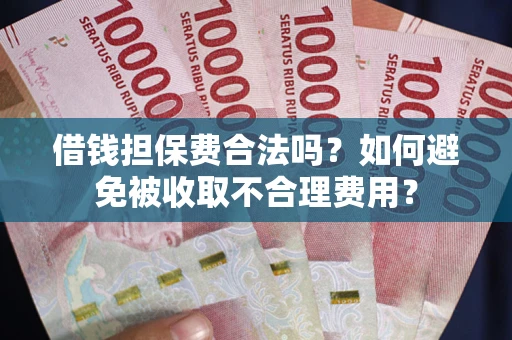 济南借钱担保费合法吗？如何避免被收取不合理费用？
