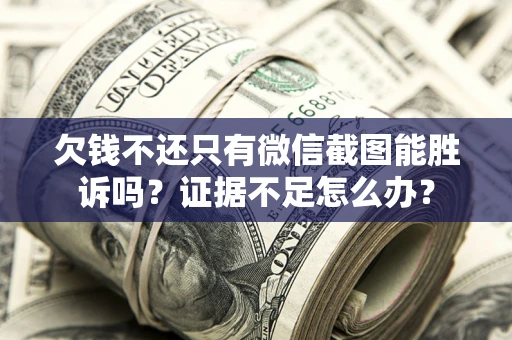 济南欠钱不还只有微信截图能胜诉吗？证据不足怎么办？