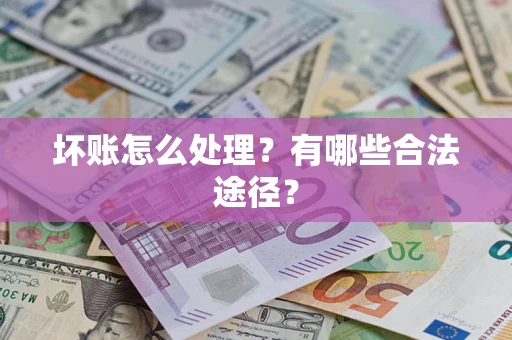 济南坏账怎么处理？有哪些合法途径？