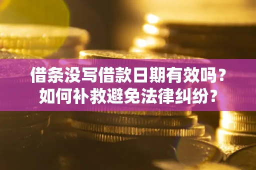 济南借条没写借款日期有效吗？如何补救避免法律纠纷？