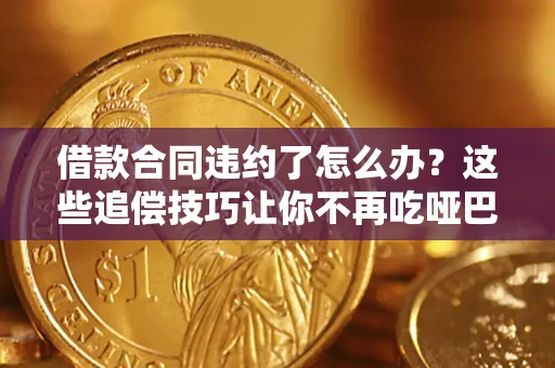 济南借款合同违约了怎么办？这些追偿技巧让你不再吃哑巴亏