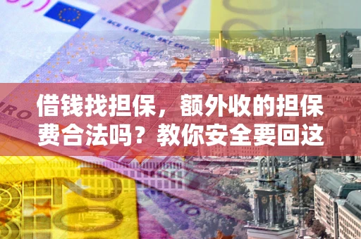 济南借钱找担保，额外收的担保费合法吗？教你安全要回这笔钱