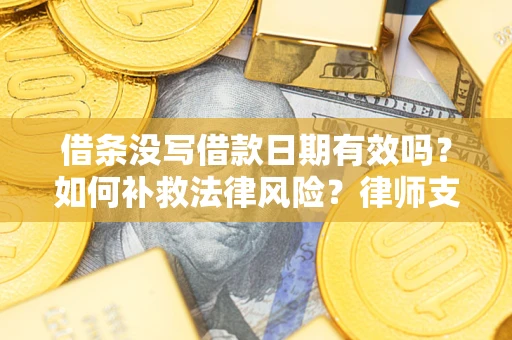 济南借条没写借款日期有效吗？如何补救法律风险？律师支招