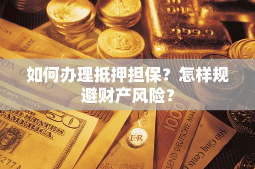 济南如何办理抵押担保？怎样规避财产风险？