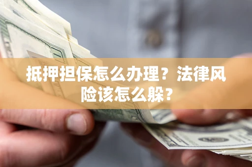 济南抵押担保怎么办理？法律风险该怎么躲？