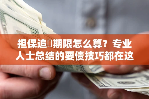 济南担保追償期限怎么算？专业人士总结的要债技巧都在这里了