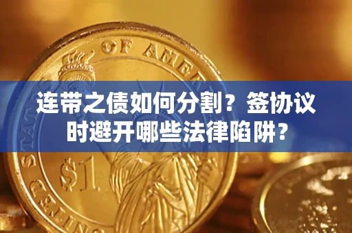 济南连带之债如何分割？签协议时避开哪些法律陷阱？
