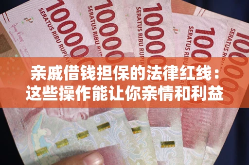 济南亲戚借钱担保的法律红线：这些操作能让你亲情和利益两不误