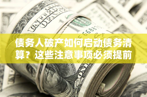 济南债务人破产如何启动债务清算？这些注意事项必须提前知道