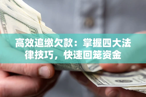 济南高效追缴欠款：掌握四大法律技巧，快速回笼资金