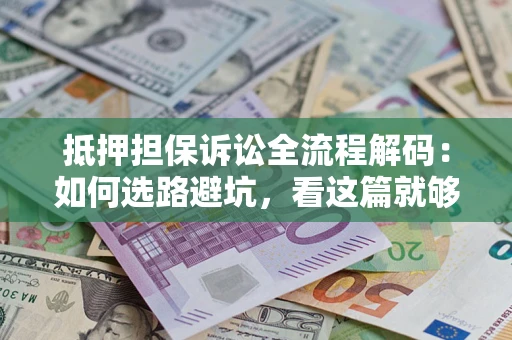 济南抵押担保诉讼全流程解码：如何选路避坑，看这篇就够了