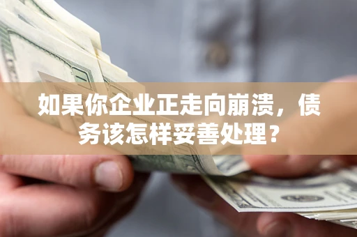 济南如果你企业正走向崩溃，债务该怎样妥善处理？