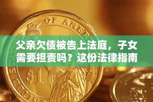 济南父亲欠债被告上法庭，子女需要担责吗？这份法律指南必须看完