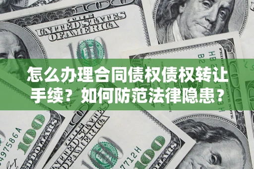 济南怎么办理合同债权债权转让手续？如何防范法律隐患？