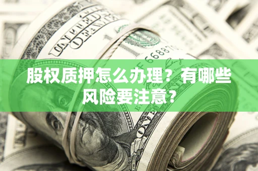 济南股权质押怎么办理？有哪些风险要注意？
