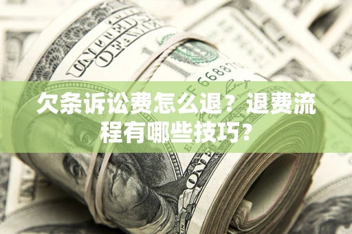 济南欠条诉讼费怎么退？退费流程有哪些技巧？