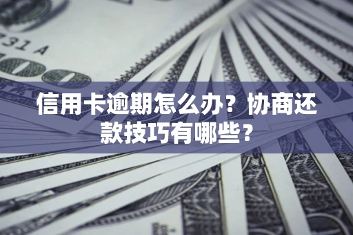 济南信用卡逾期怎么办？协商还款技巧有哪些？