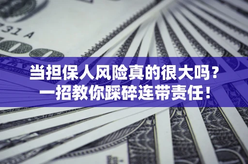 济南当担保人风险真的很大吗？一招教你踩碎连带责任！