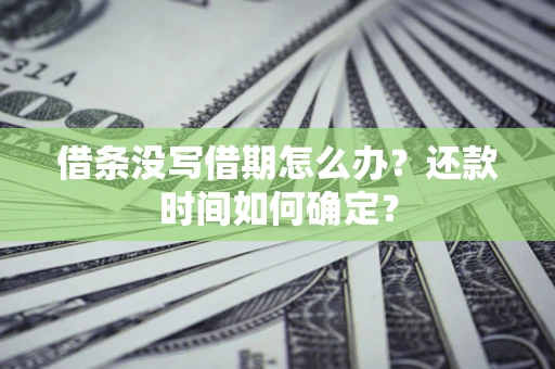 济南借条没写借期怎么办？还款时间如何确定？