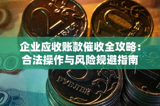 济南企业应收账款催收全攻略：合法操作与风险规避指南
