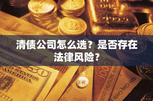 济南清债公司怎么选？是否存在法律风险？