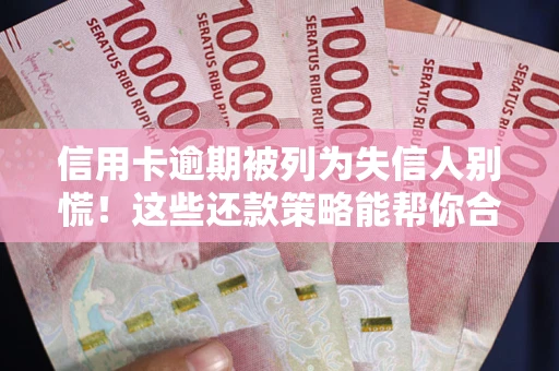 济南信用卡逾期被列为失信人别慌！这些还款策略能帮你合法止损