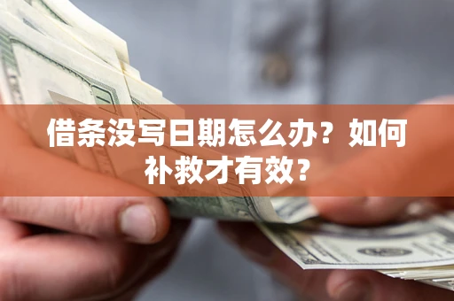 济南借条没写日期怎么办？如何补救才有效？