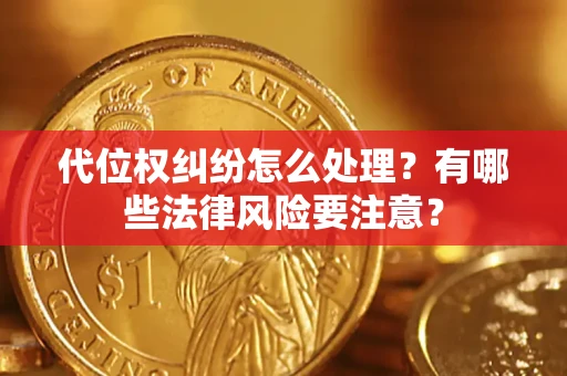 济南代位权纠纷怎么处理？有哪些法律风险要注意？