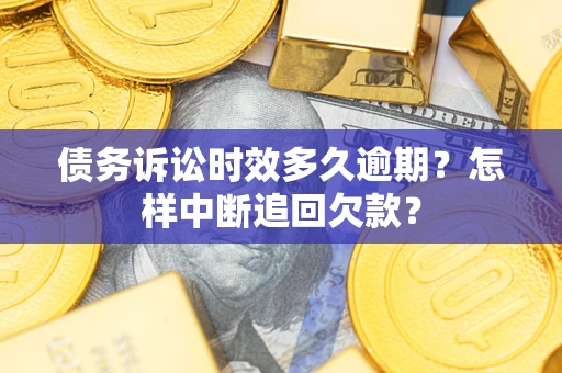 济南债务诉讼时效多久逾期？怎样中断追回欠款？