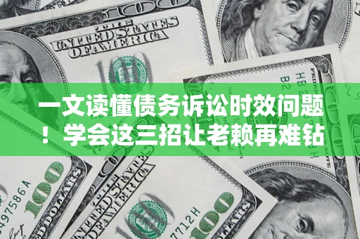 济南一文读懂债务诉讼时效问题！学会这三招让老赖再难钻空子