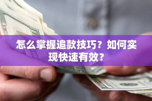 济南怎么掌握追款技巧？如何实现快速有效？