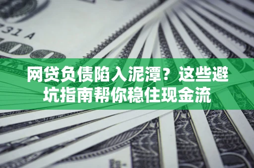 济南网贷负债陷入泥潭？这些避坑指南帮你稳住现金流