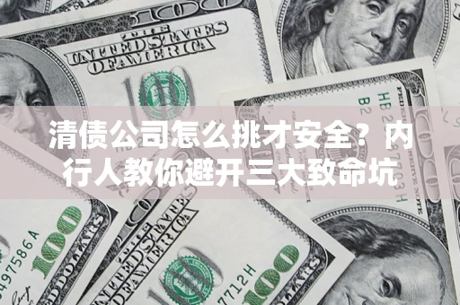 济南清债公司怎么挑才安全？内行人教你避开三大致命坑