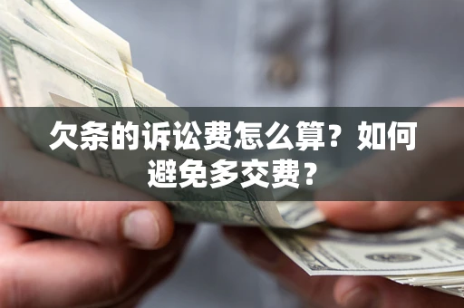 济南欠条的诉讼费怎么算？如何避免多交费？