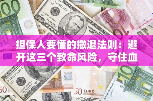 济南担保人要懂的撤退法则：避开这三个致命风险，守住血汗钱