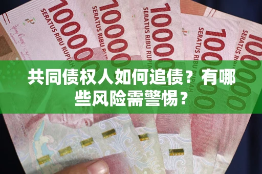 济南共同债权人如何追债？有哪些风险需警惕？