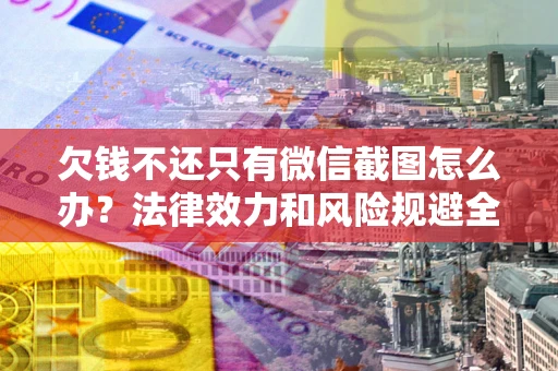 济南欠钱不还只有微信截图怎么办？法律效力和风险规避全解析