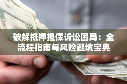 济南破解抵押担保诉讼困局:全流程指南与风险避坑宝典 济南破解抵押担保诉讼困局:全流程指南与风险避坑宝典
