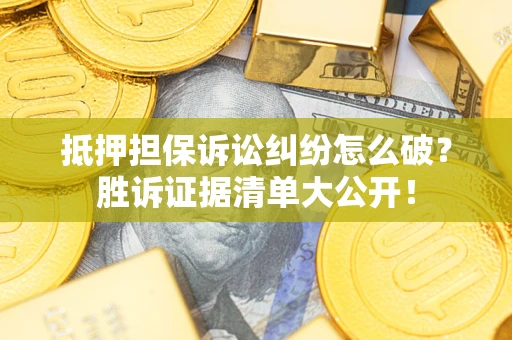 济南抵押担保诉讼纠纷怎么破？胜诉证据清单大公开！