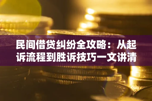 济南民间借贷纠纷全攻略：从起诉流程到胜诉技巧一文讲清