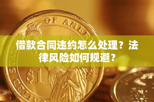 济南借款合同违约怎么处理？法律风险如何规避？