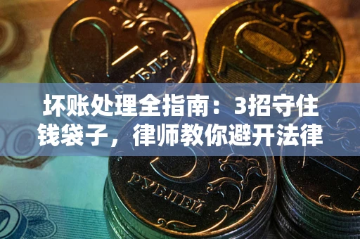 济南坏账处理全指南：3招守住钱袋子，律师教你避开法律雷区